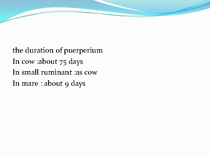 the duration of puerperium In cow : about 75 days In small ruminant :