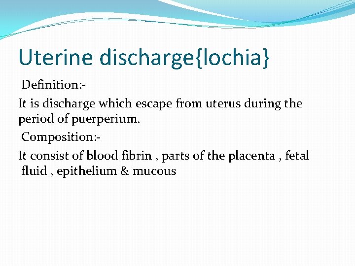 Uterine discharge{lochia} Definition: It is discharge which escape from uterus during the period of