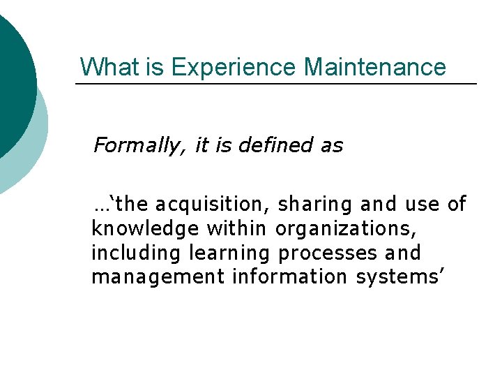 What is Experience Maintenance Formally, it is defined as …‘the acquisition, sharing and use