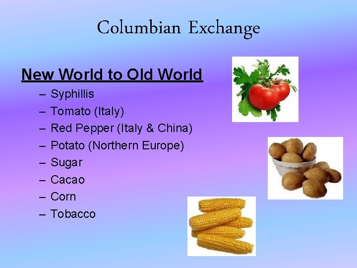 Columbian Exchange New World to Old World – – – – Syphillis Tomato (Italy)