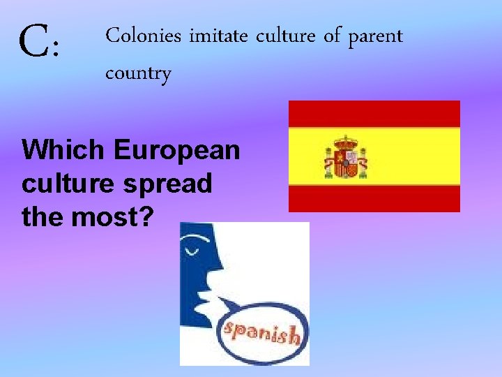 C: Colonies imitate culture of parent country Which European culture spread the most? 