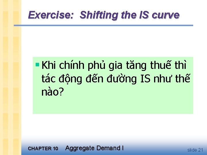 Exercise: Shifting the IS curve § Khi chính phủ gia tăng thuế thì tác