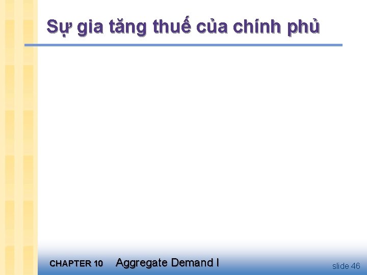 Sự gia tăng thuế của chính phủ CHAPTER 10 Aggregate Demand I slide 46