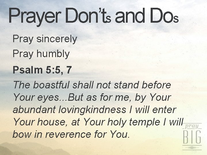 Prayer Don’ts and Dos Pray sincerely Pray humbly Psalm 5: 5, 7 The boastful