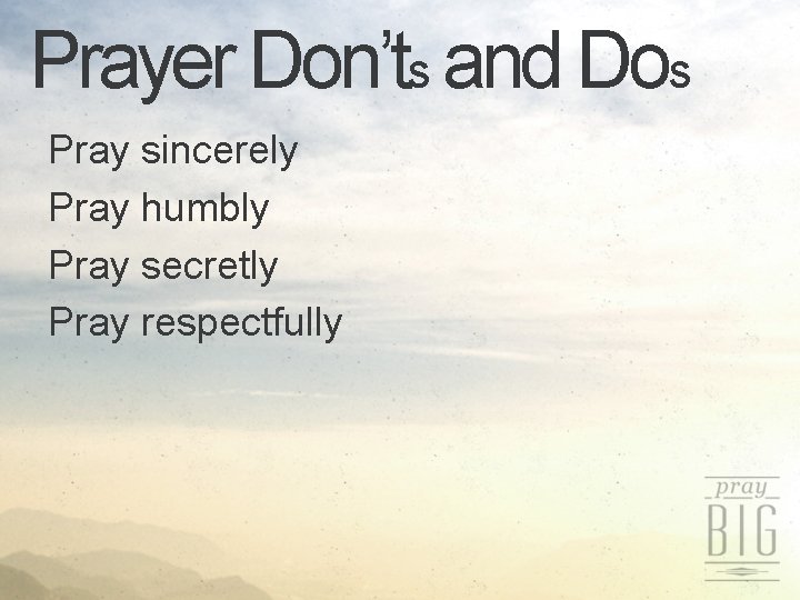 Prayer Don’ts and Dos Pray sincerely Pray humbly Pray secretly Pray respectfully 