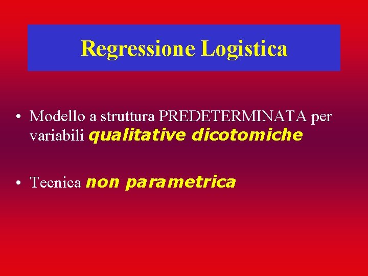 Regressione Logistica • Modello a struttura PREDETERMINATA per variabili qualitative dicotomiche • Tecnica non