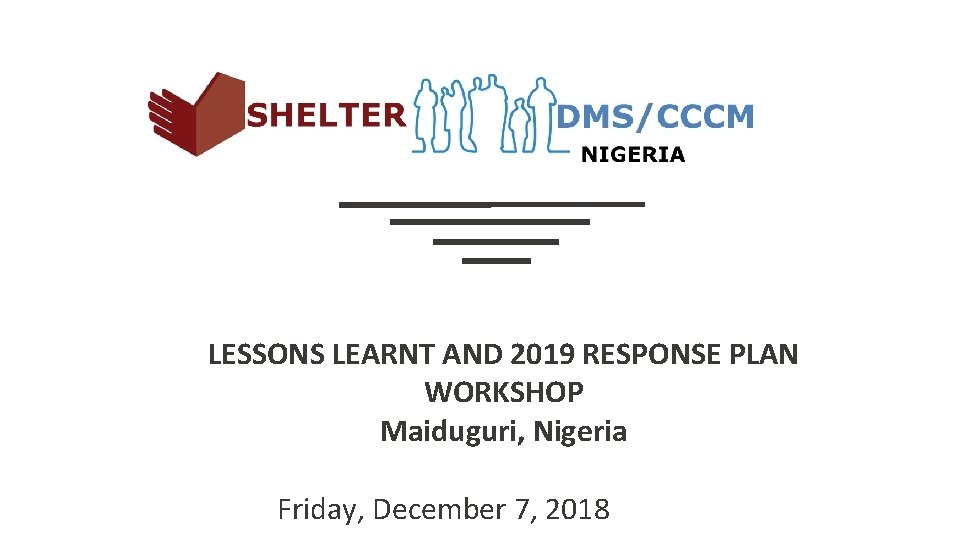 LESSONS LEARNT AND 2019 RESPONSE PLAN WORKSHOP Maiduguri, Nigeria Friday, December 7, 2018 