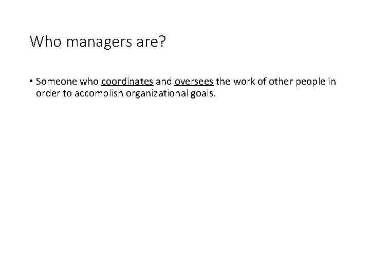 Who managers are? • Someone who coordinates and oversees the work of other people