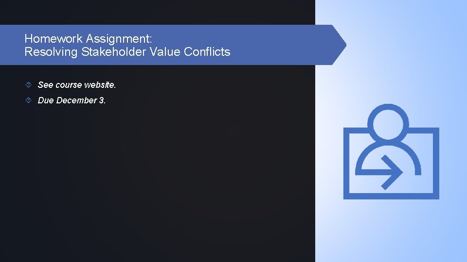 Homework Assignment: Resolving Stakeholder Value Conflicts See course website. Due December 3. 