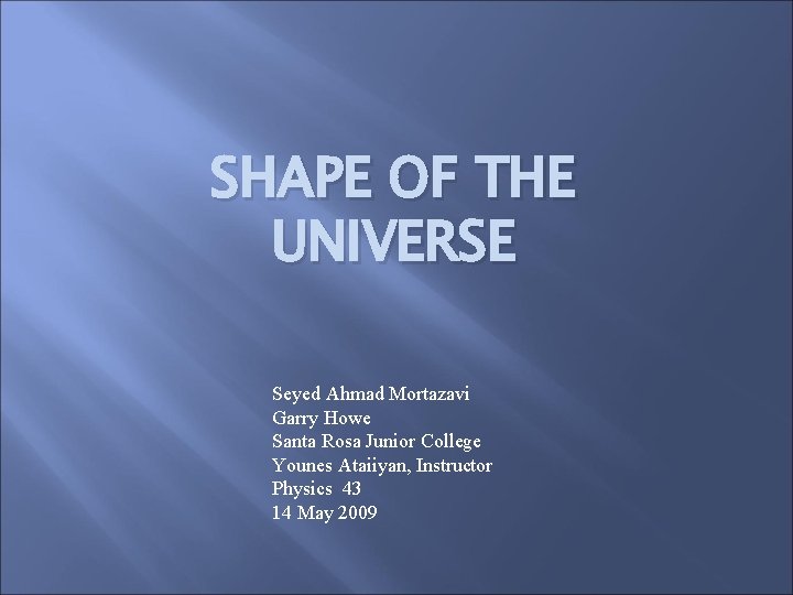SHAPE OF THE UNIVERSE Seyed Ahmad Mortazavi Garry Howe Santa Rosa Junior College Younes