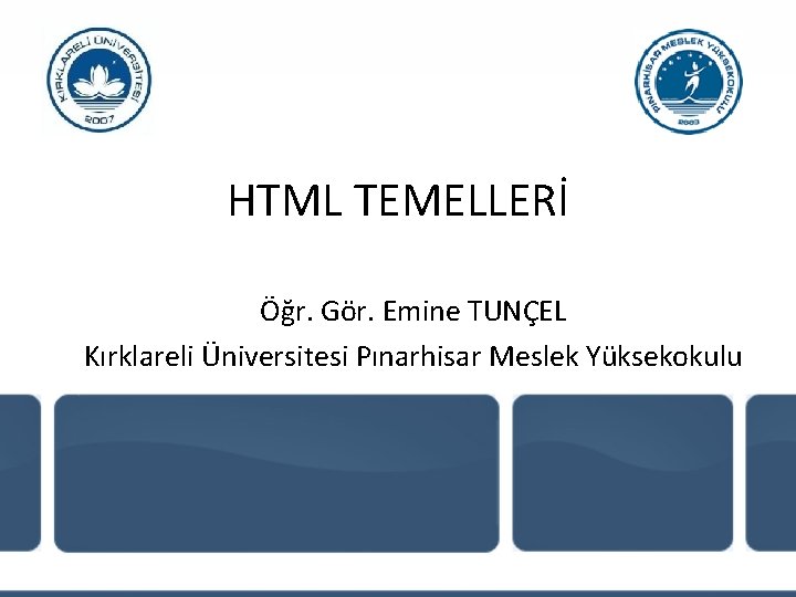 HTML TEMELLERİ Öğr. Gör. Emine TUNÇEL Kırklareli Üniversitesi Pınarhisar Meslek Yüksekokulu 