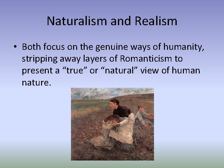 Naturalism and Realism • Both focus on the genuine ways of humanity, stripping away