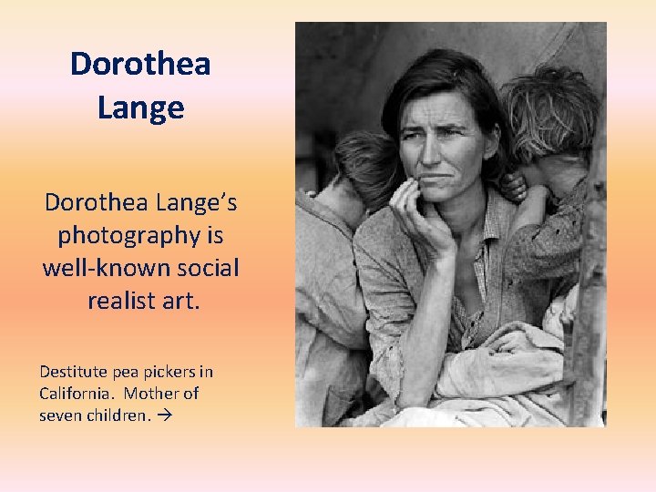 Dorothea Lange’s photography is well-known social realist art. Destitute pea pickers in California. Mother