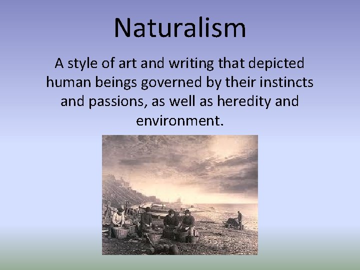 Naturalism A style of art and writing that depicted human beings governed by their