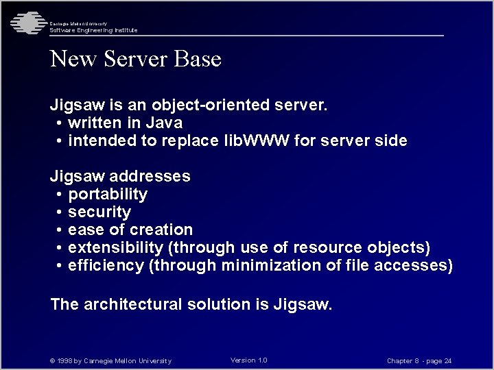 Carnegie Mellon University Software Engineering Institute New Server Base Jigsaw is an object-oriented server.