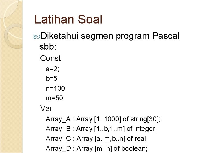 Latihan Soal Diketahui segmen program Pascal sbb: Const a=2; b=5 n=100 m=50 Var Array_A