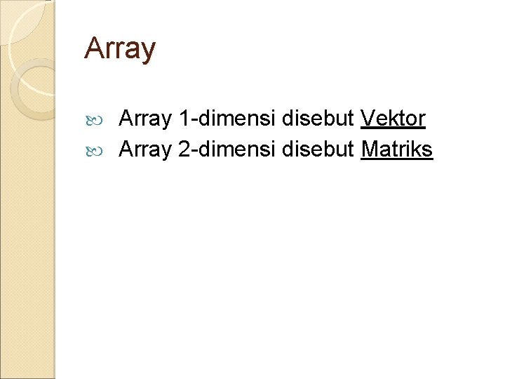 Array 1 -dimensi disebut Vektor Array 2 -dimensi disebut Matriks 