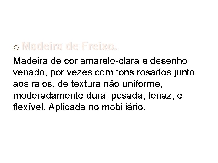 o Madeira de Freixo. Madeira de cor amarelo-clara e desenho venado, por vezes com