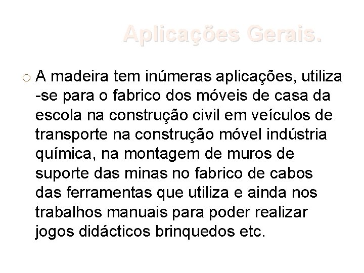 Aplicações Gerais. o A madeira tem inúmeras aplicações, utiliza -se para o fabrico dos