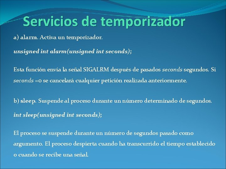 Servicios de temporizador a) alarm. Activa un temporizador. unsigned int alarm(unsigned int seconds); Esta