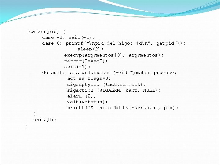 switch(pid) { case -1: exit(-1); case 0: printf(“npid del hijo: %dn”, getpid()); sleep(2); execvp(argumentos[0],