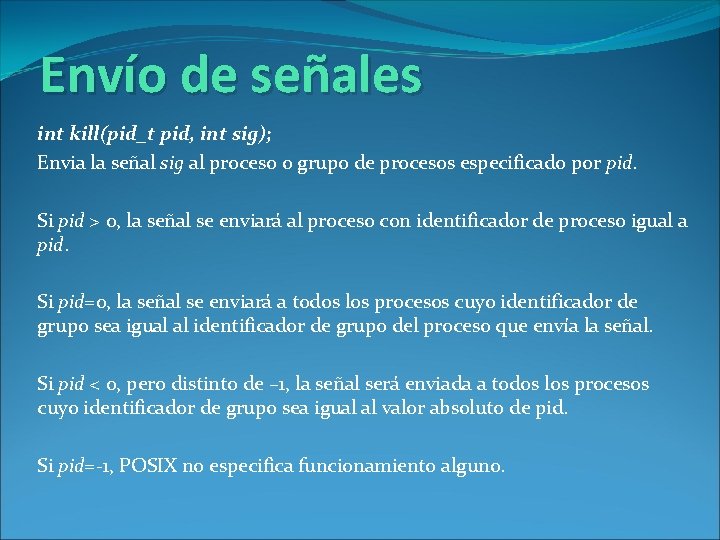 Envío de señales int kill(pid_t pid, int sig); Envia la señal sig al proceso