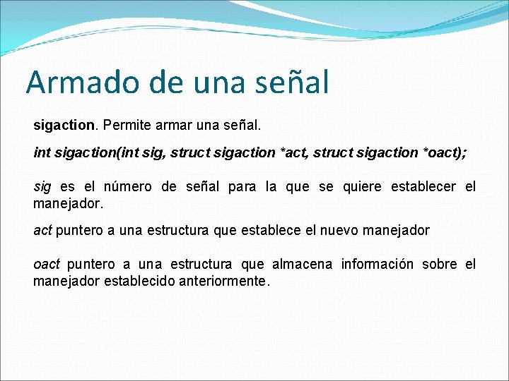 Armado de una señal sigaction. Permite armar una señal. int sigaction(int sig, struct sigaction