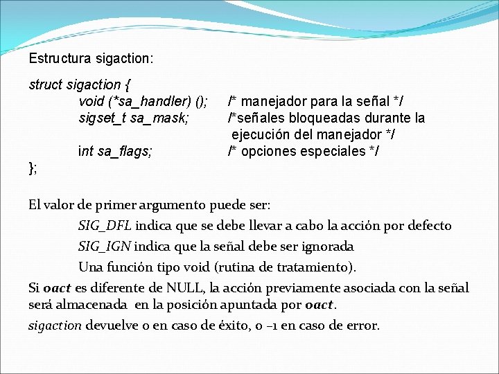 Estructura sigaction: struct sigaction { void (*sa_handler) (); sigset_t sa_mask; int sa_flags; /* manejador