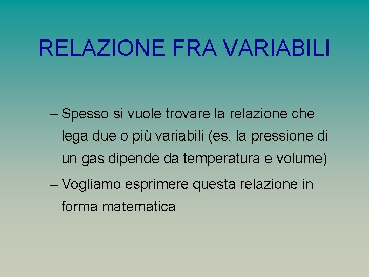 RELAZIONE FRA VARIABILI – Spesso si vuole trovare la relazione che lega due o