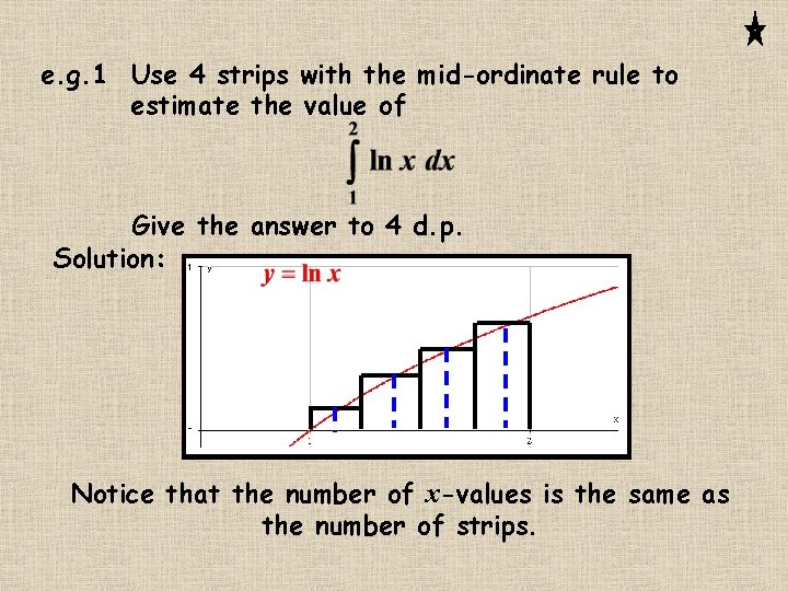 e. g. 1 Use 4 strips with the mid-ordinate rule to estimate the value