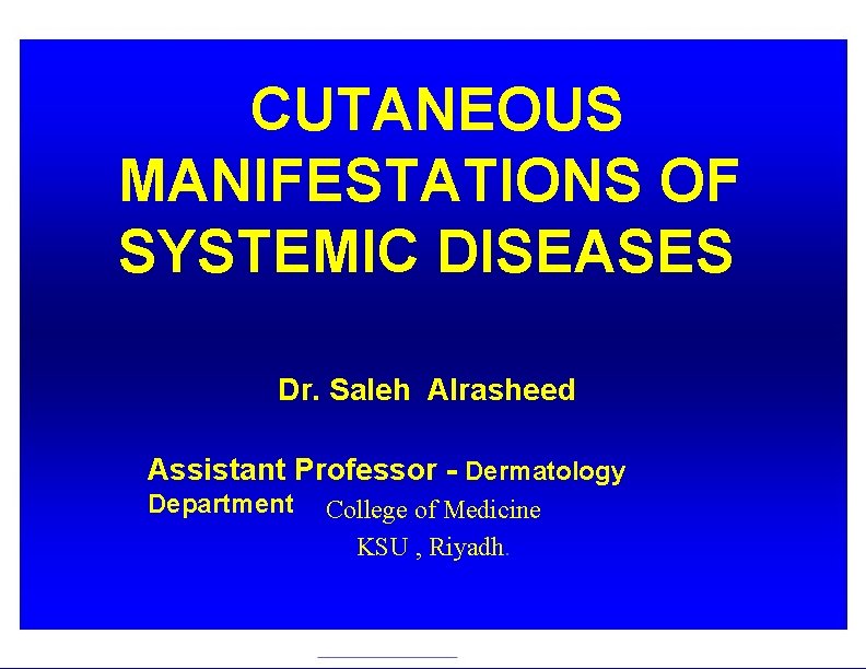 CUTANEOUS MANIFESTATIONS OF SYSTEMIC DISEASES Dr. Saleh Alrasheed Assistant Professor - Dermatology Department College