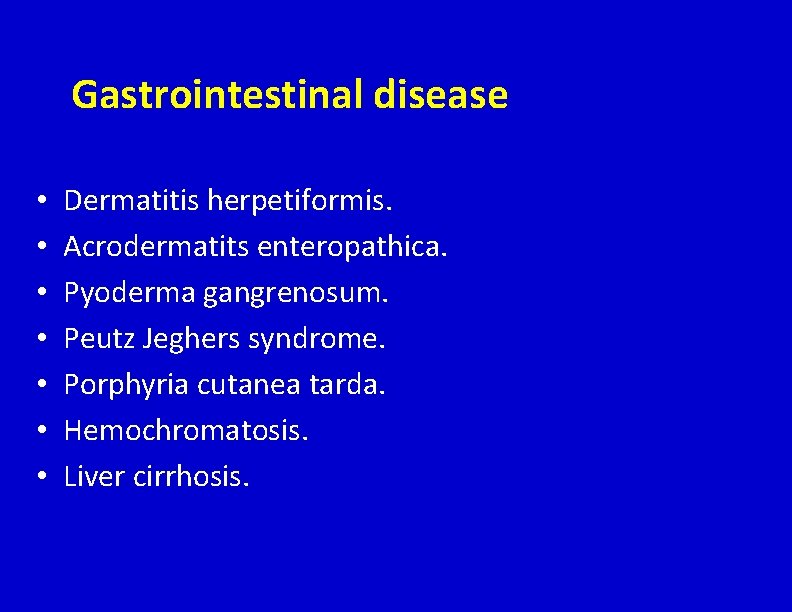 Gastrointestinal disease • • Dermatitis herpetiformis. Acrodermatits enteropathica. Pyoderma gangrenosum. Peutz Jeghers syndrome. Porphyria