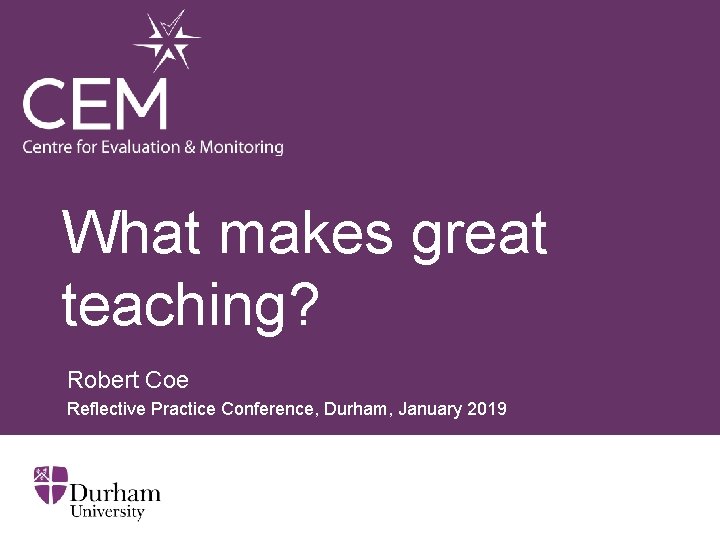 What makes great teaching? Robert Coe Reflective Practice Conference, Durham, January 2019 