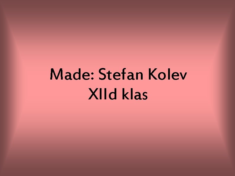 Made: Stefan Kolev XIId klas 