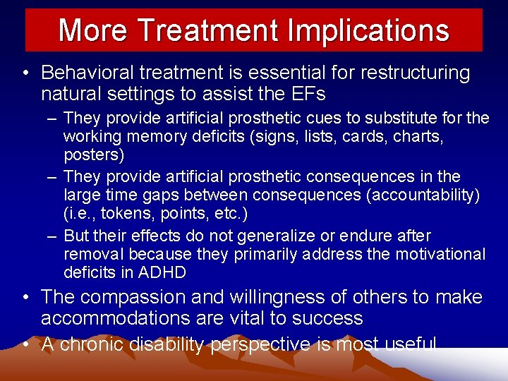 More Treatment Implications • Behavioral treatment is essential for restructuring natural settings to assist