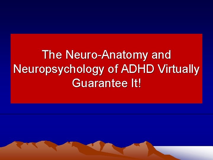 The Neuro-Anatomy and Neuropsychology of ADHD Virtually Guarantee It! 