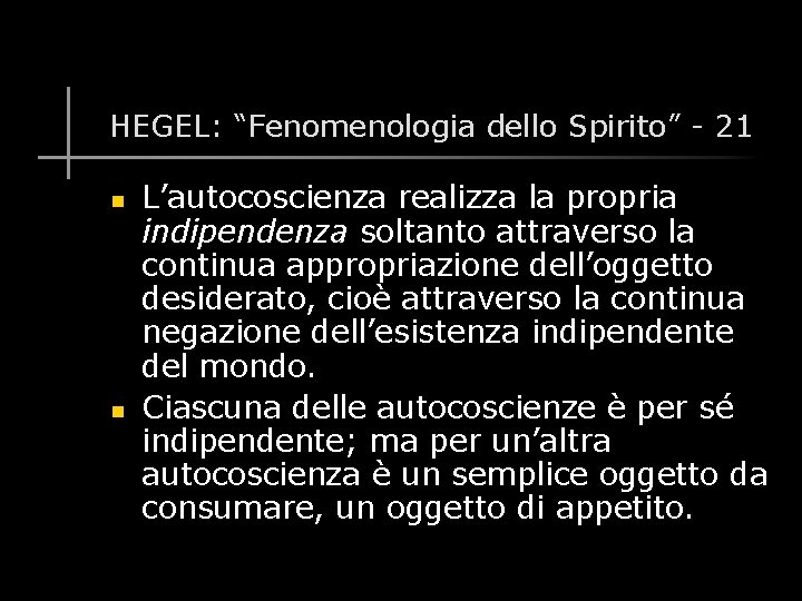 HEGEL: “Fenomenologia dello Spirito” - 21 n n L’autocoscienza realizza la propria indipendenza soltanto