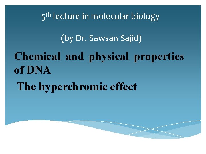 5 th lecture in molecular biology (by Dr. Sawsan Sajid) Chemical and physical properties