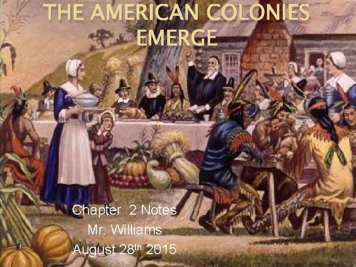 THE AMERICAN COLONIES EMERGE Chapter 2 Notes Mr. Williams August 28 th 2015 