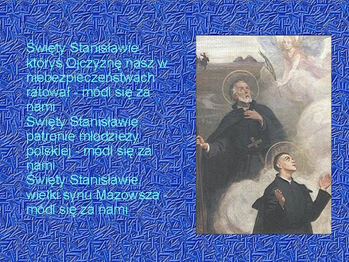 Święty Stanisławie, któryś Ojczyznę nasz w niebezpieczeństwach ratował - módl się za nami Święty Święty Stanisławie, któryś Ojczyznę nasz w niebezpieczeństwach ratował - módl się za nami Święty