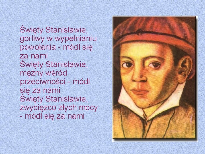 Święty Stanisławie, gorliwy w wypełnianiu powołania - módl się za nami Święty Stanisławie, mężny Święty Stanisławie, gorliwy w wypełnianiu powołania - módl się za nami Święty Stanisławie, mężny