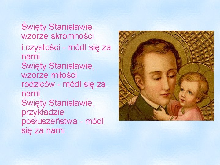 Święty Stanisławie, wzorze skromności i czystości - módl się za nami Święty Stanisławie, wzorze Święty Stanisławie, wzorze skromności i czystości - módl się za nami Święty Stanisławie, wzorze