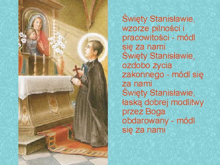Święty Stanisławie, wzorze pilności i pracowitości - módl się za nami Święty Stanisławie, ozdobo Święty Stanisławie, wzorze pilności i pracowitości - módl się za nami Święty Stanisławie, ozdobo