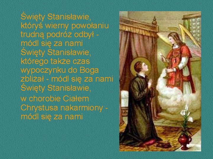 Święty Stanisławie, któryś wierny powołaniu trudną podróż odbył módl się za nami Święty Stanisławie, Święty Stanisławie, któryś wierny powołaniu trudną podróż odbył módl się za nami Święty Stanisławie,