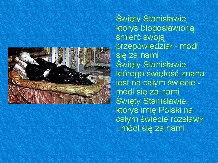 Święty Stanisławie, któryś błogosławioną śmierć swoją przepowiedział - módl się za nami Święty Stanisławie, Święty Stanisławie, któryś błogosławioną śmierć swoją przepowiedział - módl się za nami Święty Stanisławie,