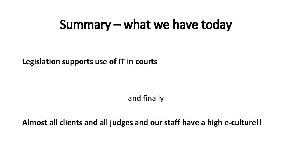 Summary – what we have today Legislation supports use of IT in courts and