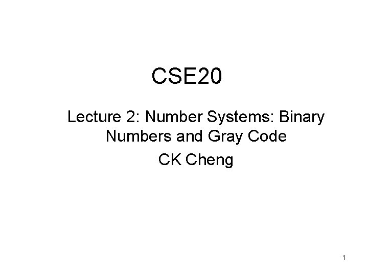 CSE 20 Lecture 2: Number Systems: Binary Numbers and Gray Code CK Cheng 1