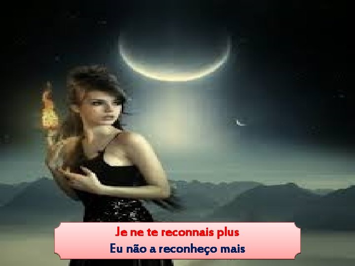 Je ne te reconnais plus Eu não a reconheço mais 