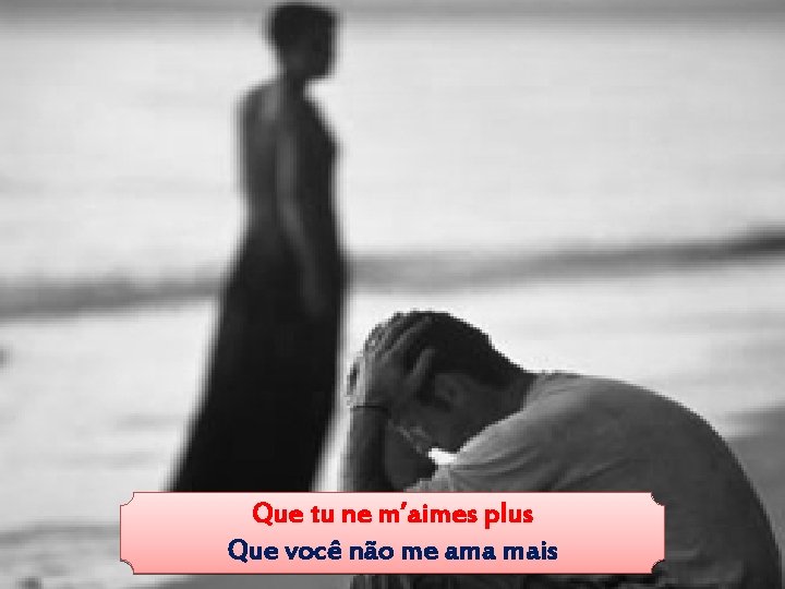 Que tu ne m’aimes plus Que você não me ama mais 