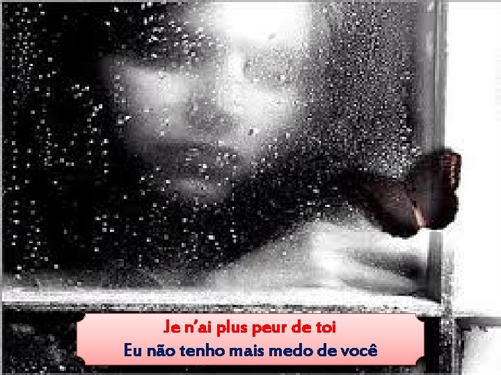 Je n’ai plus peur de toi Eu não tenho mais medo de você 